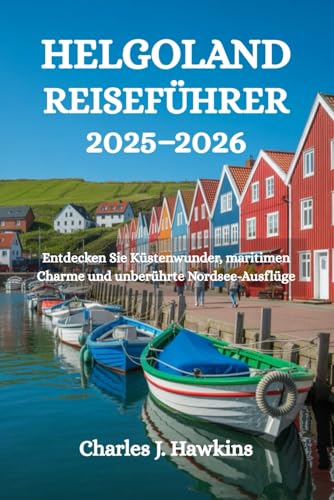 HELGOLAND REISEFÜHRER 2025-2026: Entdecken Sie Küstenwunder, maritimen Charme und unberührte Nordsee-Ausflüge