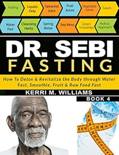 DR SEBI FASTING: How to Detox & Revitalize the Body through Water Fast, Smoothie, Fruit & Raw Food Fast | With Meal Plans & Daily Fasting Guide (Dr Sebi Books)
