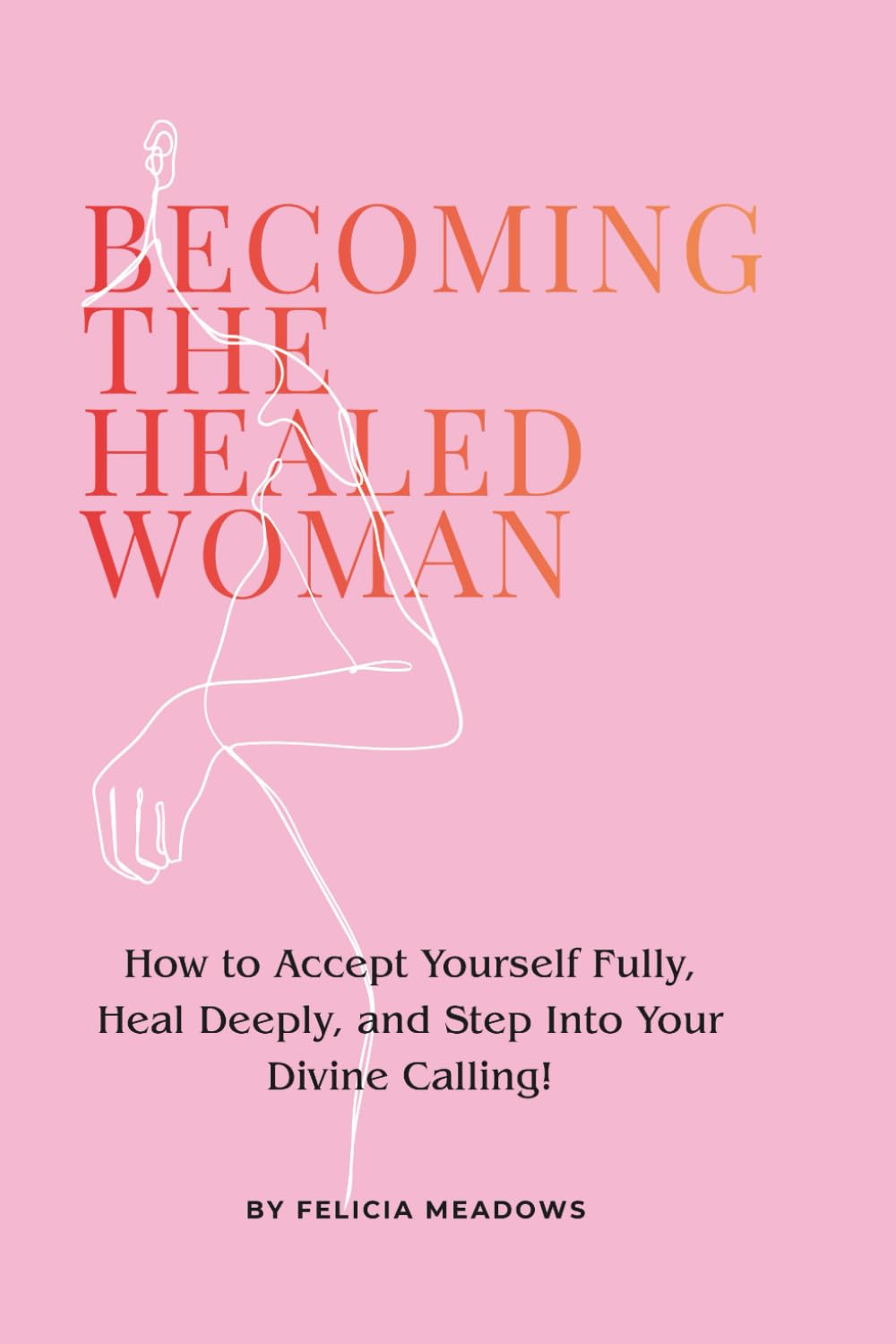 Becoming the Healed Woman: How to Accept Yourself Fully, Heal Deeply, and Step Into Your Divine Calling!