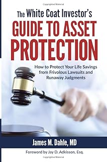 The White Coat Investor's Guide to Asset Protection: How to Protect Your Life Savings from Frivolous Lawsuits and Runaway ...
