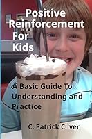 Positive Reinforcement for Kids: : A Basic Guide to Understanding and Practice 0997087013 Book Cover