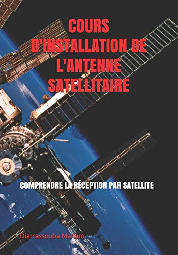 Independently Published - COURS D'INSTALLATION DE L'ANTENNE SATELLITAIRE: COMPRENDRE LA RÉCEPTION PAR SATELLITE