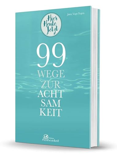 99 Wege zur Achtsamkeit: Hier Heute Jetzt