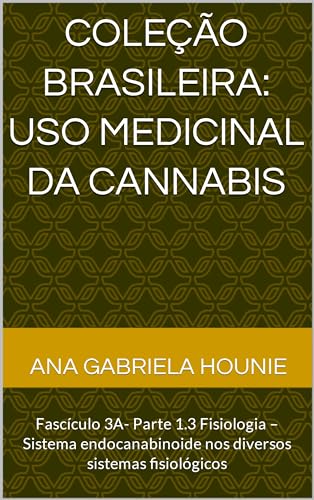 Coleção Brasileira: uso medicinal da Cannabis: Fascículo 3A- Parte 1.3 Fisiologia – Sistema endocanabinoide nos diversos sistemas fisiológicos (Coleção Brasileira Uso Medicinal da Cannabis) - Hounie , Ana
