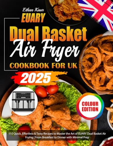 EUARY Dual Basket Air Fryer Cookbook for UK: 110 Quick, Effortless & Tasty Recipes to Master the Art of EUARY Dual Basket Air Frying | From Breakfast to Dinner with Minimal Prep (Colour Edition)