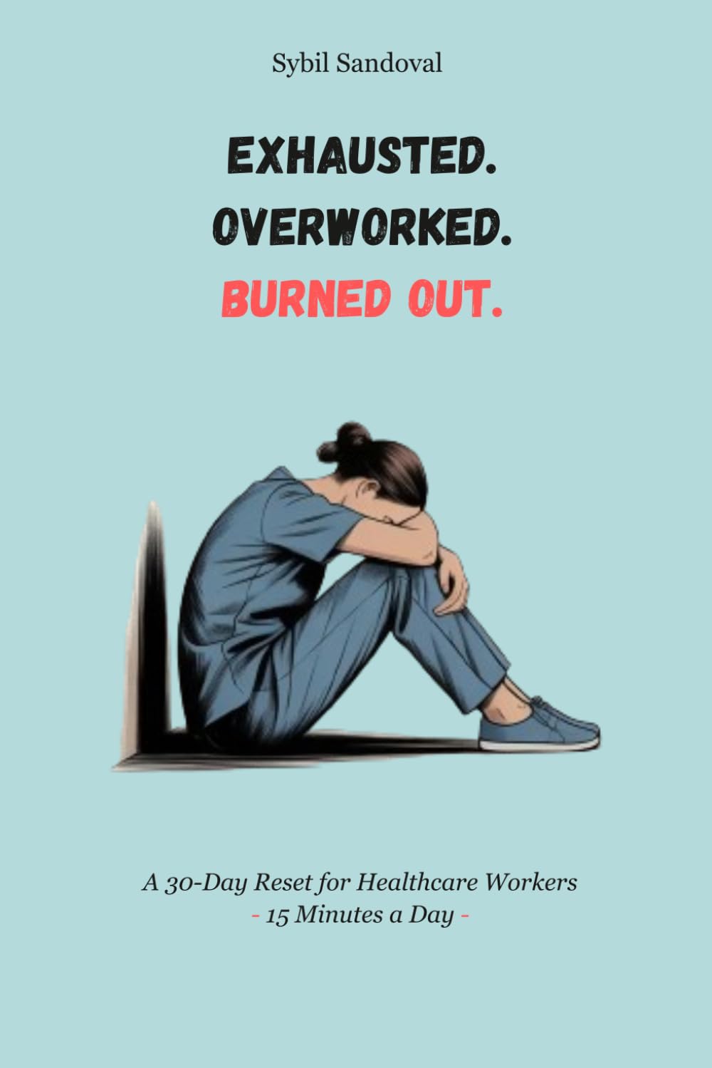 Exhausted. Overworked. Burned Out.: A 30 Day Workbook for Healthcare Workers to Reduce Stress, Restore Energy, Set Boundaries, and Reconnect with ... Anxiety and Depression, Emotional Regulation