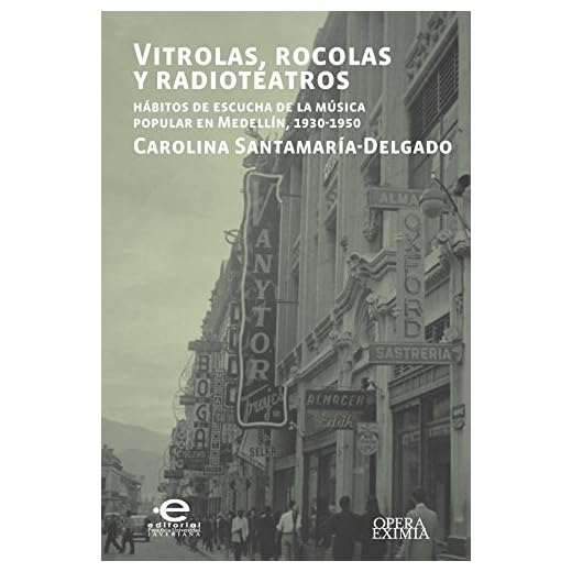 Vitrolas, rocolas y radioteatros: Hábitos de escucha de la música popular en Medellín, 1930-1950 (Opera Eximia) (Spanish Edition)