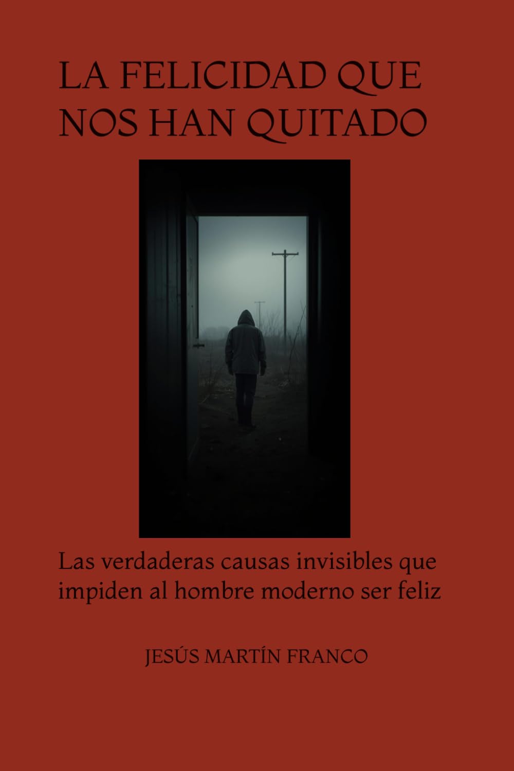 LA FELICIDAD QUE NOS HAN QUITADO: Las verdaderas causas invisibles que impiden al hombre moderno ser feliz