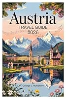 Austria Travel Guide 2026: Discover Vienna, Salzburg, Hallstatt, Innsbruck & Beyond – Best Things to Do, Hidden Gems, Expert Tips, and Scenic Itineraries for Every Traveler B0F5QJVHPG Book Cover