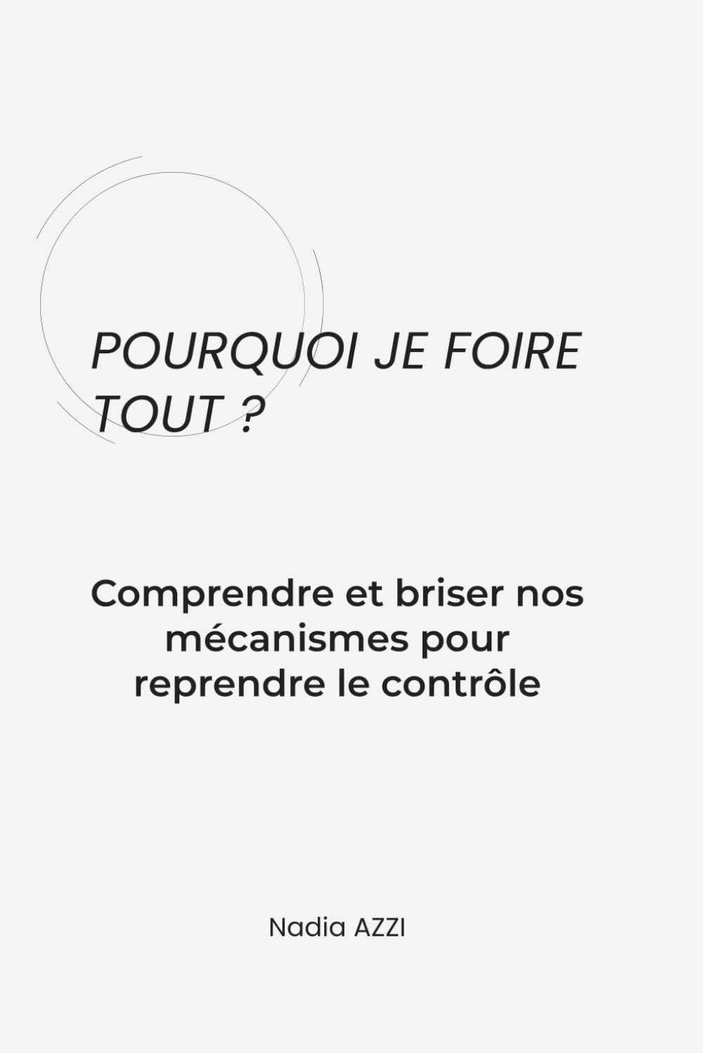 POURQUOI JE FOIRE TOUT ?: Comprendre et briser nos mécanismes pour reprendre le contrôle