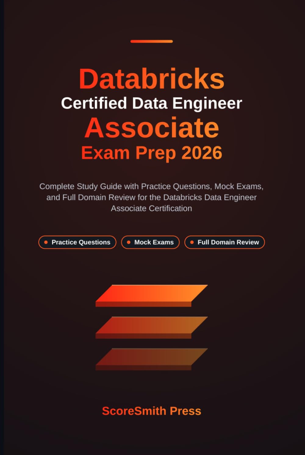 Databricks Certified Data Engineer Associate Exam Prep 2026: Complete Study Guide with Practice Questions, Mock Exams, and Full Domain Review for the Databricks Data Engineer Associate Certification