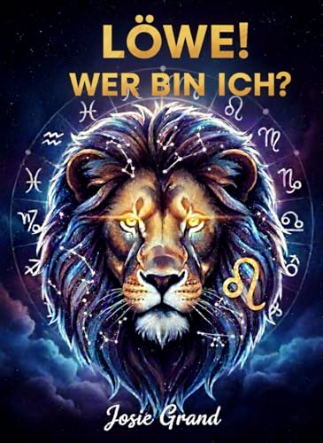 LÖWE! WER BIN ICH?: Der vollständige Leitfaden zum Verstehen deiner Feuerzeichen-Energie (Astrologie – Die Tierkreiszeichen auf Deutsch 6)