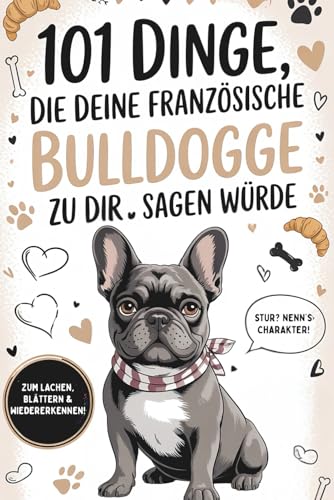 101 Dinge, die deine Französische Bulldogge zu dir sagen würde: Das witzige Geschenk für Bully-Besitzer – zum Lachen, Nicken und Wiedererkennen