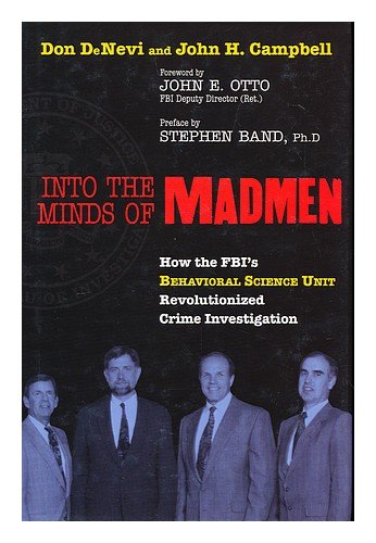 Into the minds of madmen : how the FBI's Behavioral Science Unit revolutionized crime investigation / by Don Denevi and John H. Campbell ; foreword by John E. Otto ; preface by Stephen Band
