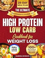 The Ultimate Beginner’s Guide to Low Carb, High Protein Cookbook: Quick, Super Easy, Mouthwatering, and Healthy Recipes with 28-Day Meal Plan and Grocery List B0DZ2J3HCB Book Cover