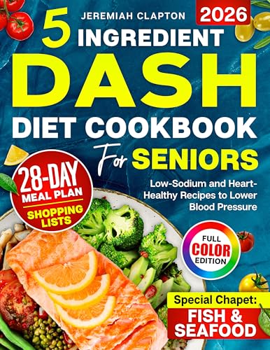 5-Ingredient DASH Diet Cookbook for Seniors: Low-Sodium and Heart-Healthy Recipes to Lower Blood Pressure and Support a Healthy Lifestyle, Complete 28-Day Meal Plan & Fish and Seafood Chapter
