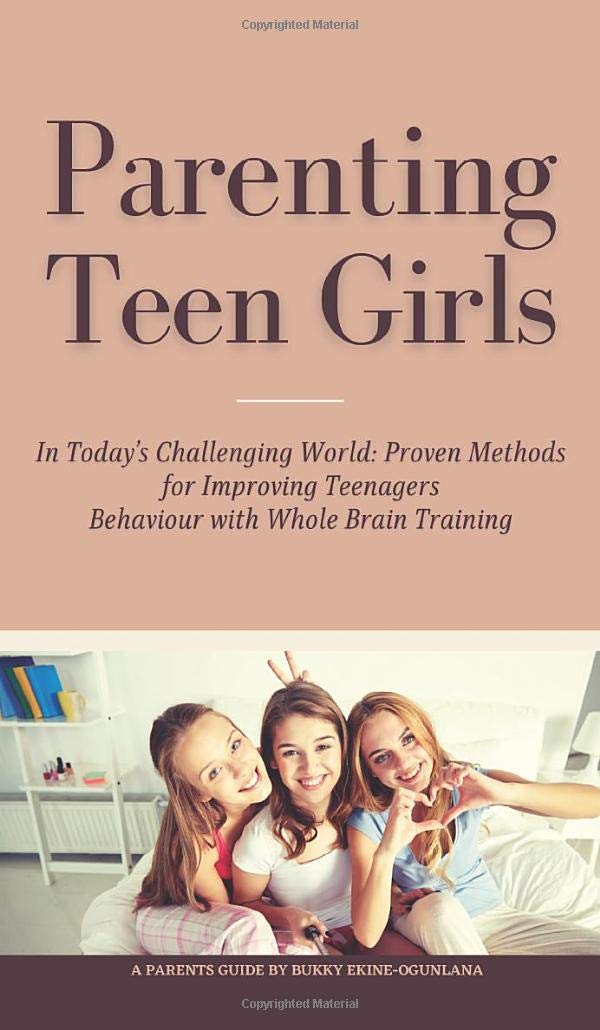 Parenting Teen Girls in Today's Challenging World: Proven Methods for Improving Teenagers Behaviour with Whole Brain Training