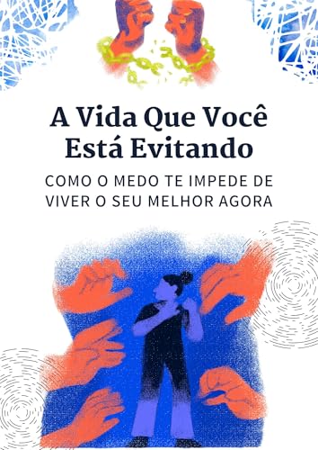A Vida Que Você Está Evitando: Como o Medo Te Impede de Viver o Seu Melhor Agora