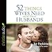 52 Things Wives Need from Their Husbands: What Husbands Can Do to Build a Stronger Marriage