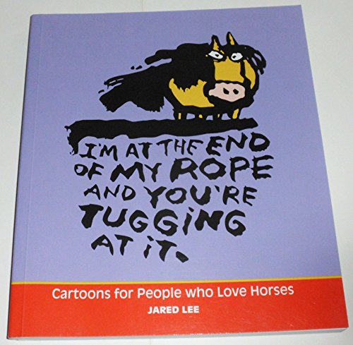 I'm At the End of My Rope and You're Tugging At It: Cartoons for People Who Love Horses