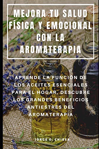 MEJORA TU SALUD FÍSICA Y EMOCIONAL CON LA AROMATERAPIA : APRENDE...