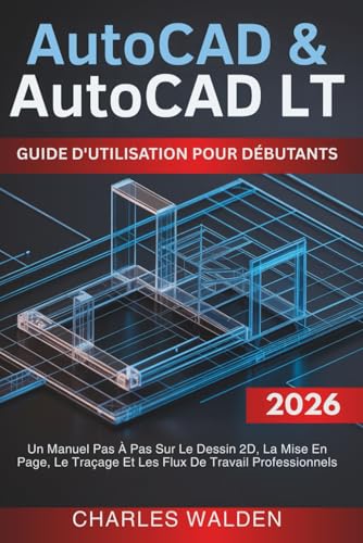 AutoCAD et AutoCAD LT Guide D'utilisation Pour Débutants: Un Manuel Pas À Pas Sur Le Dessin 2D, La Mise En Page, Le Traçage Et Les Flux De Travail...