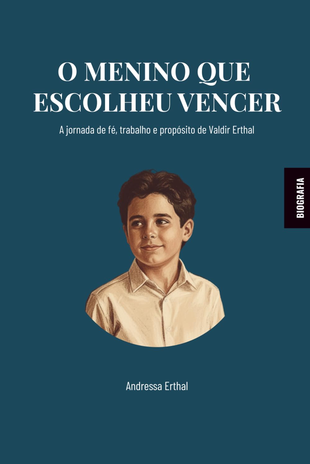 O MENINO QUE ESCOLHEU VENCER: A jornada de fé, trabalho e propósito de Valdir Erthal