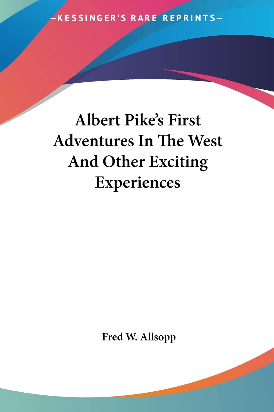 Albert Pike's First Adventures In The West And Other Exciting Experiences