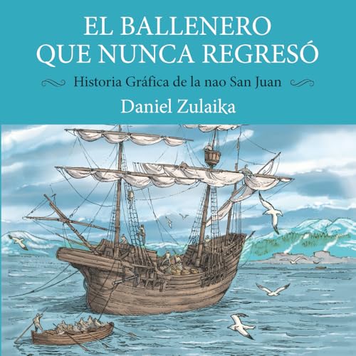 EL BALLENERO QUE NUNCA REGRESÓ: Historia gráfica de la nao San Juan