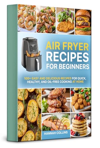 Air Fryer Recipes for Beginners: 100+ Easy and Delicious Recipes for Quick, Healthy, and Oil-Free Cooking at Home