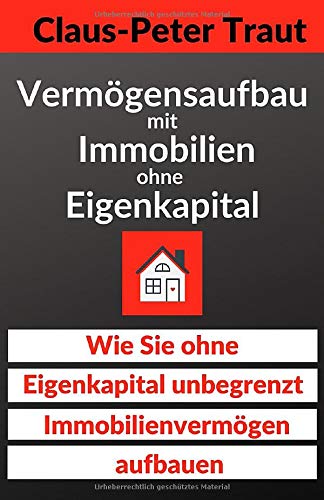 Vermögensaufbau mit Immobilien ohne Eigenkapital: Wie sie ohne Eigenkapital unbegrenzt Immobilienve Vermögensaufbau mit Immobilien ohne Eigenkapital: Wie sie ohne Eigenkapital unbegrenzt Immobilienve