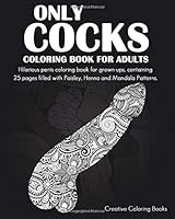 Only Cocks Coloring Book For Adults: Hilarious penis coloring book for grown-ups, containing 25 pages filled with Paisley, Henna and Mandala Patterns. 1673802044 Book Cover