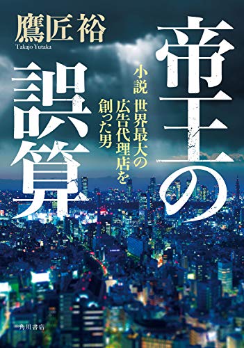 無料電子書籍 pdf 帝王の誤算 小説 世界最大の広告代理店を創った男 (角川書店単行本) バイ