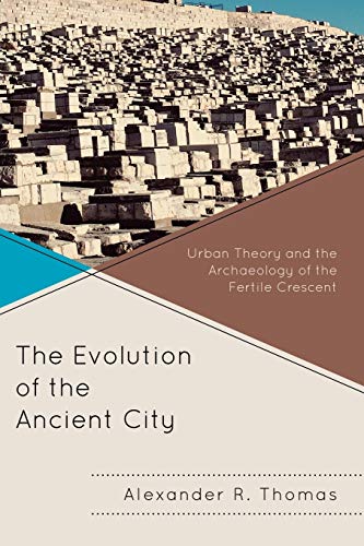 The Evolution of the Ancient City: Urban Theory and the Archaeology of the Fertile Crescent (Comparative Urban Studies)