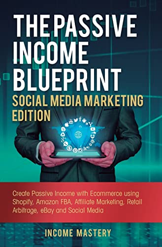 The Passive Income Blueprint Social Media Marketing Edition: Create Passive Income with Ecommerce using Shopify, Amazon FBA, Affiliate Marketing, Retail Arbitrage, eBay and Social Media