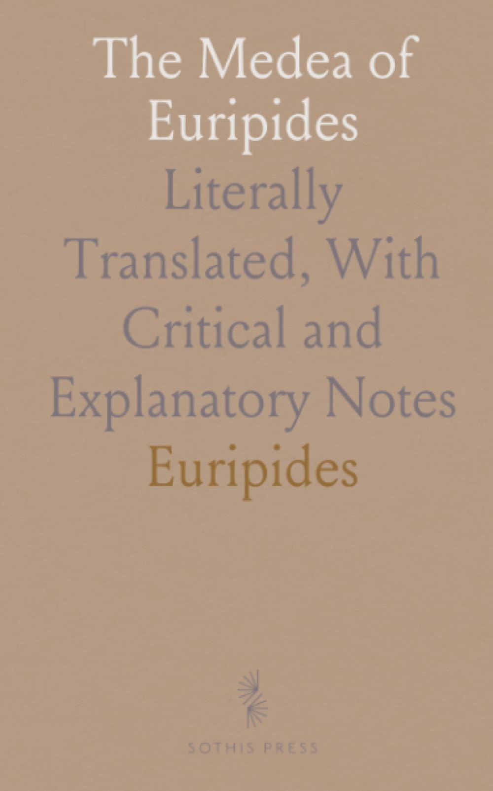 The Medea of Euripides: Literally Translated, With Critical and Explanatory Notes
