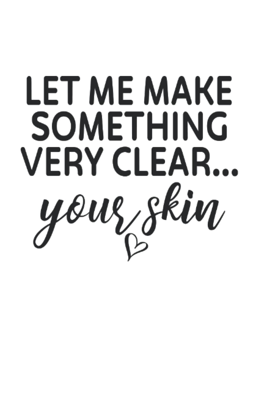 Let Me Make It Clear.. Your Skin Skincare Skin Esthetician: Blank Lined Notebook/Journal (6” X 9”) Funny Skin-Care Lover Gift Skin Esthetician Gifts