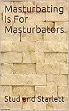 Masturbating Is For Masturbators: fun facts, pointers, FAQs, pop-quizzes, poems, and short stories about masturbating (flushtome Book 4)