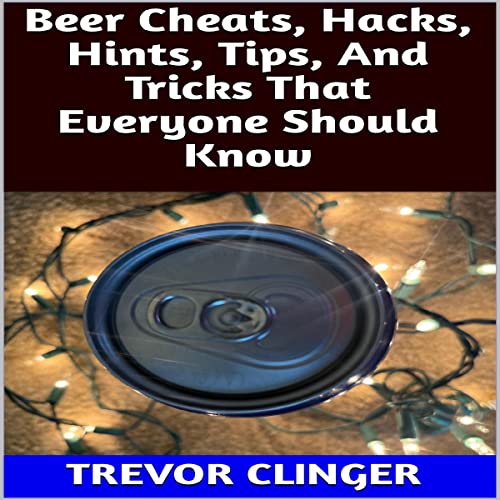 Beer Cheats, Hacks, Hints, Tips, and Tricks That Everyone