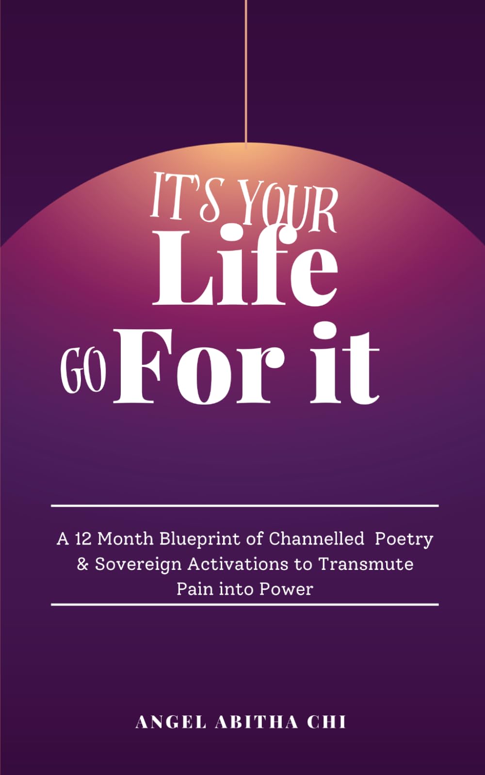 It's Your Life: Go For It: A 12-Month Blueprint of Channeled Poetry and Sovereign Activations to Transmute Pain into Power