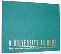 A University is Born - A Visual Record of the Creation of the University of Northern British Columbia 1896315003 Book Cover