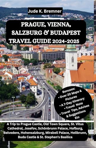 PRAGUE, VIENNA, SALZBURG & BUDAPEST TRAVEL GUIDE 2024-2025: A Trip to Prague Castle, Old Town Square, St. Vitus Cathedral, Josefov, Schönbrunn ... Buda Castle & St. Stephen's Basilica