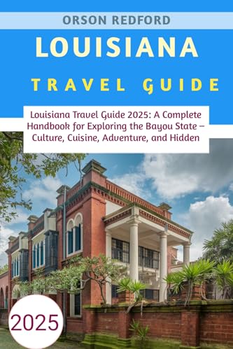 Louisiana Travel Guide 2025: Louisiana Travel Guide 2025: A Complete Handbook for Exploring the Bayou State – Culture, Cuisine, Adventure, and Hidden