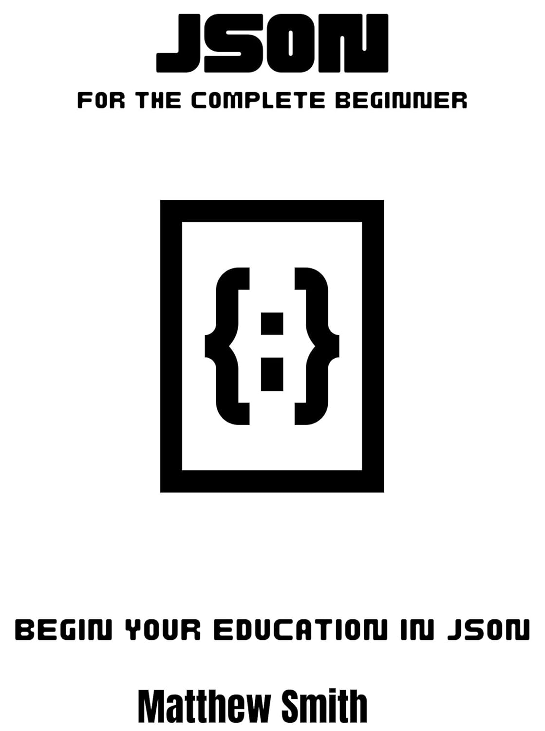 JSON for the complete beginner: Begin your education in JSON ...