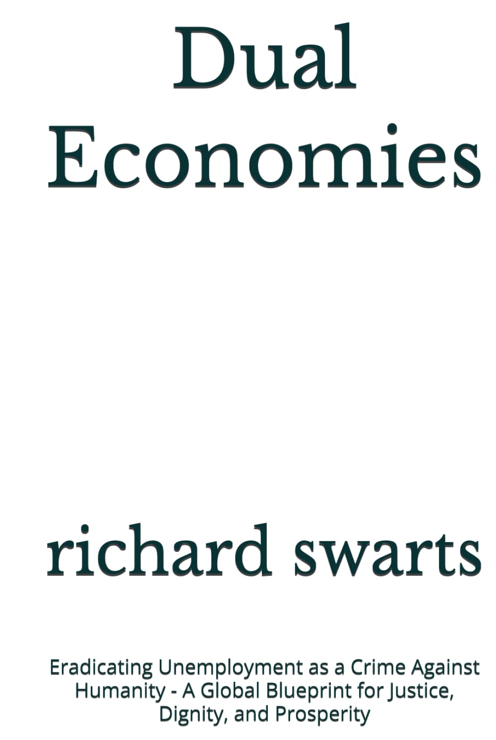 Dual Economies: Eradicating Unemployment as a Crime Against Humanity - A Global Blueprint for Justice, Dignity, and Prosperity