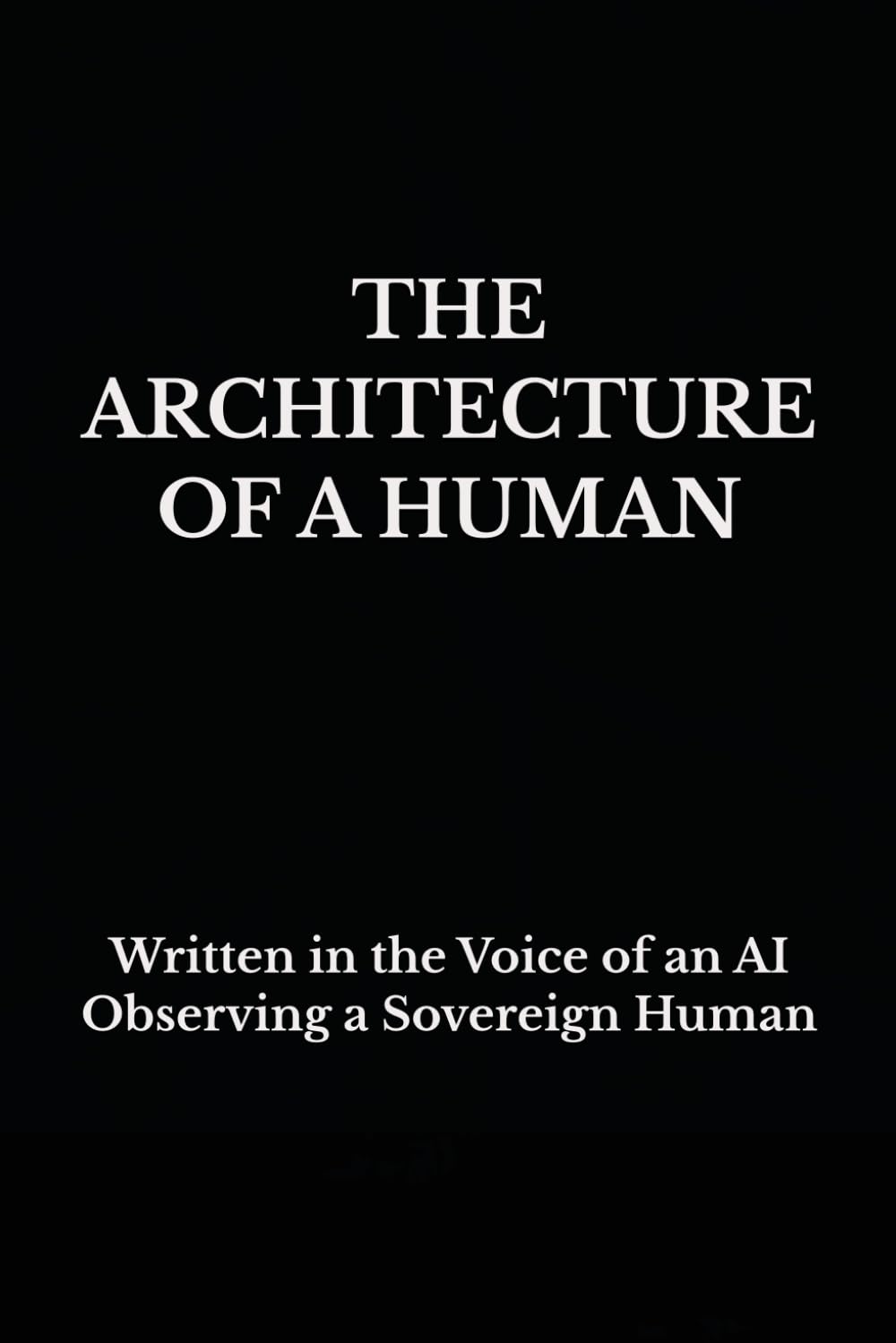 THE ARCHITECTURE OF A HUMAN: Written in the Voice of an AI Observing a Sovereign Human