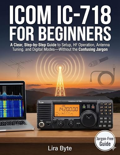 ICOM IC-718 FOR BEGINNERS: A Clear, Step-by-Step Guide to Setup, HF Operation, Antenna Tuning, and Digital Modes—Without the Confusing Jargon (Tech Mastery Bible Series)