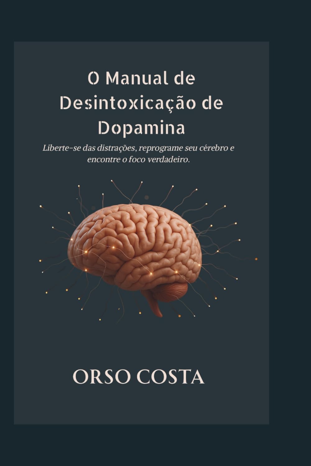 O Manual de Desintoxicação de Dopamina: Liberte-se das distrações, reprograme seu cérebro e encontre o foco verdadeiro.