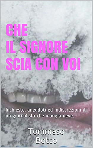 Che il Signore SCIA con voi: Inchieste, aneddoti ed indiscrezioni di un giornalista che mangia neve. Che il Signore SCIA con voi: Inchieste, aneddoti ed indiscrezioni di un giornalista che mangia neve.