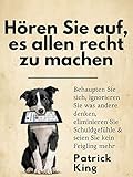 Hören Sie auf, es allen recht zu machen: Behaupten Sie sich, ignorieren Sie was andere denken, eliminieren Sie Schuldgefühle & seien Sie kein Feigling mehr (Patrick King Deutsch 3) - Patrick King 